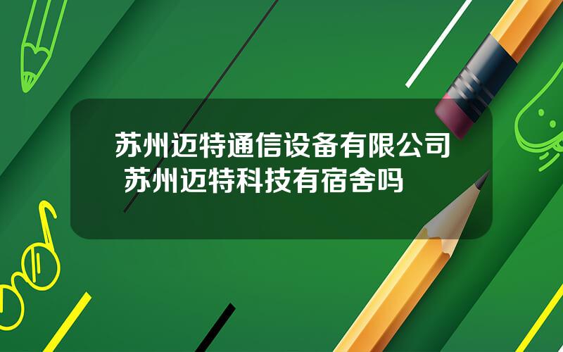 苏州迈特通信设备有限公司 苏州迈特科技有宿舍吗